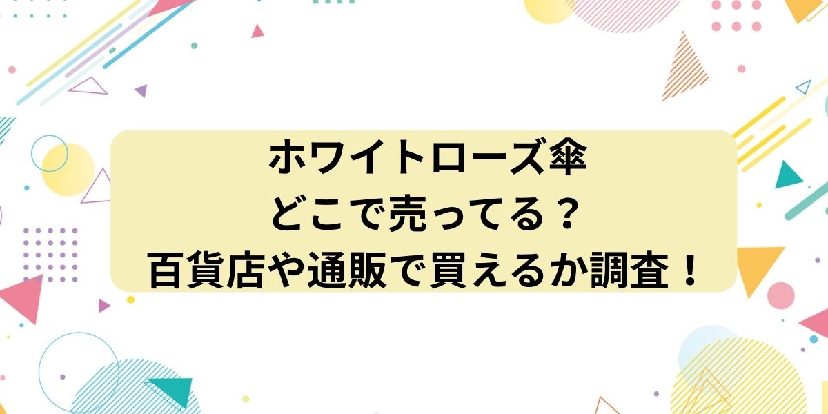 ホワイトローズ傘はどこで売ってる？百貨店や通販で買えるか調査！