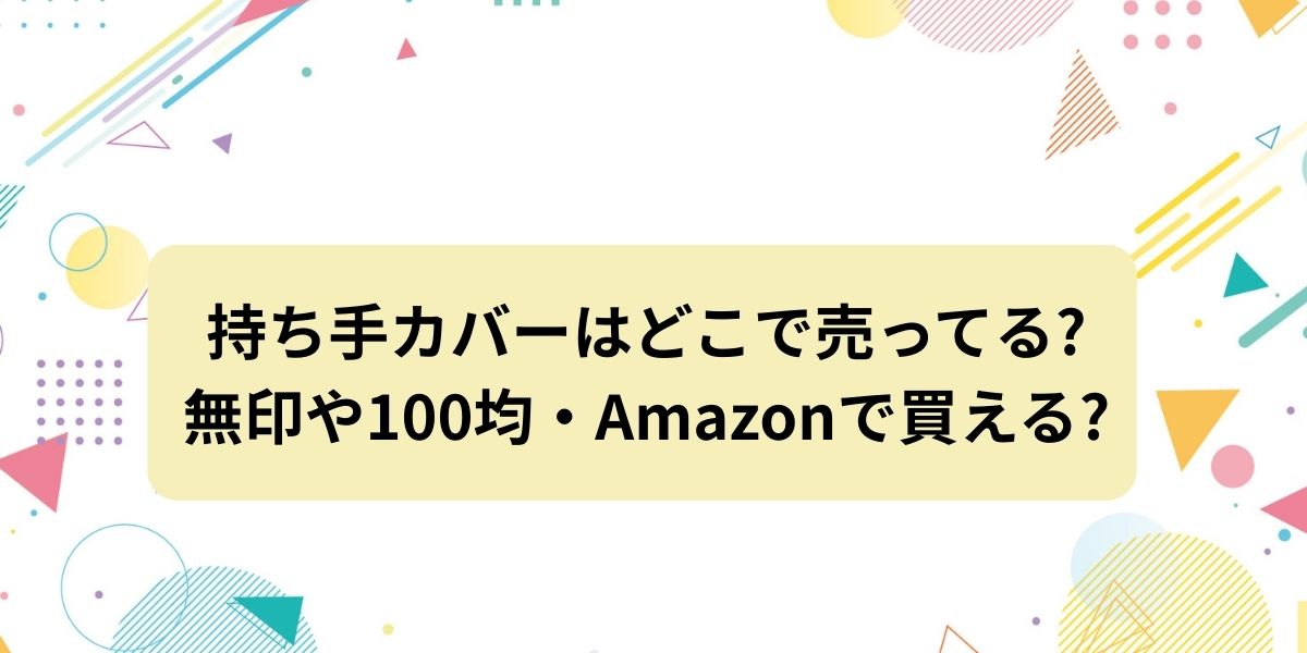 持ち手カバーはどこで売ってる?無印や100均・Amazonで買える?