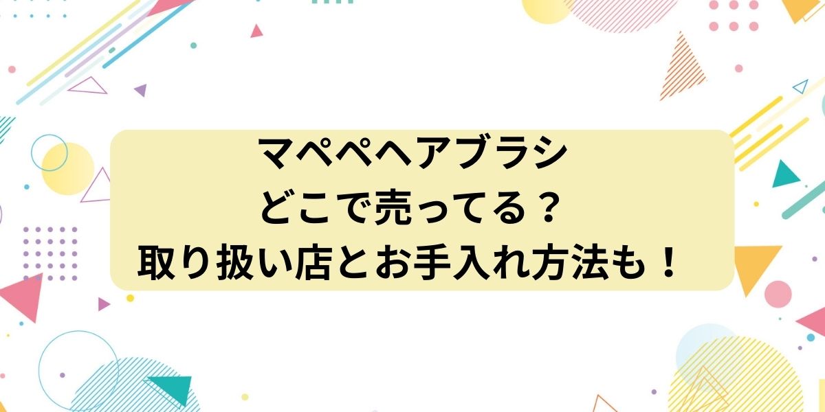 マペペヘアブラシはどこで売ってる？取り扱い店とお手入れ方法も！