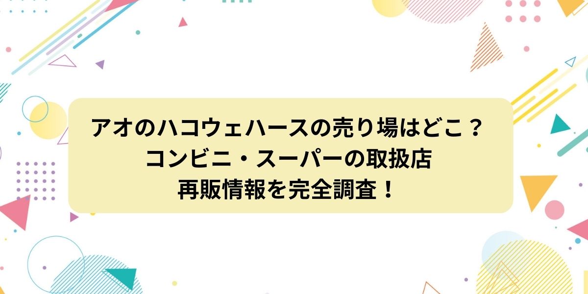 アオのハコウェハースの売り場はどこ？コンビニ・スーパーの取扱店と再販情報を完全調査！