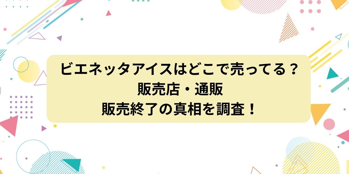 ビエネッタアイスはどこで売ってる？販売店・通販・販売終了の真相を調査！
