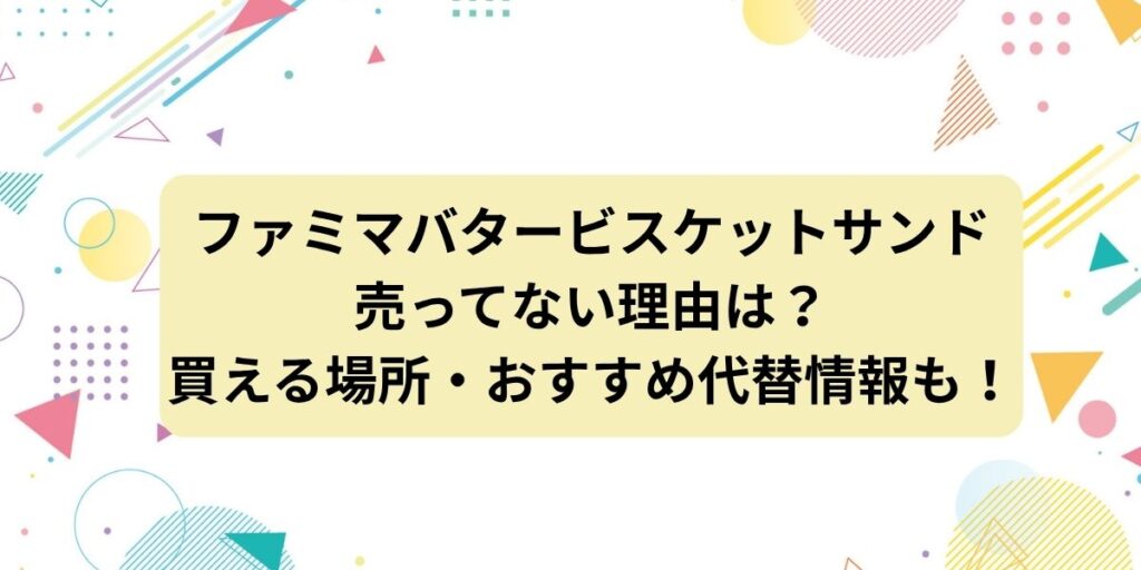 ファミマのバタービスケットサンドが売ってない？理由や買える場所・おすすめ代替情報も！