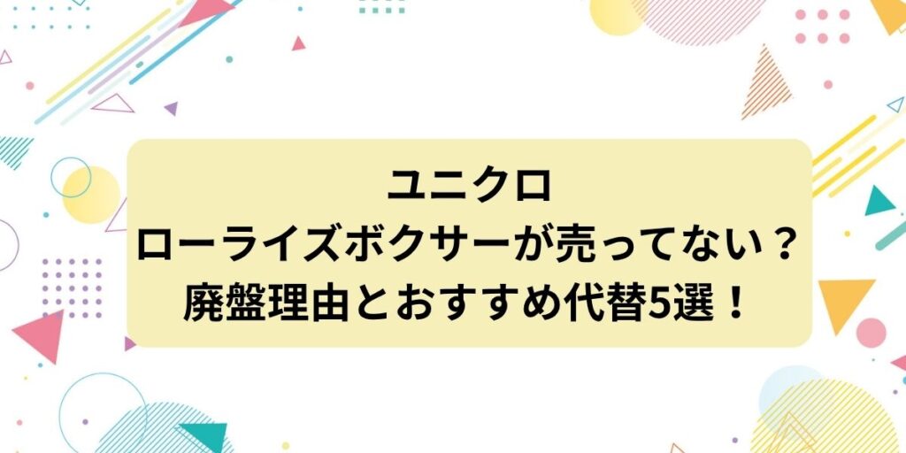 ユニクロのローライズボクサーが売ってない？廃盤理由とおすすめ代替5選も紹介！