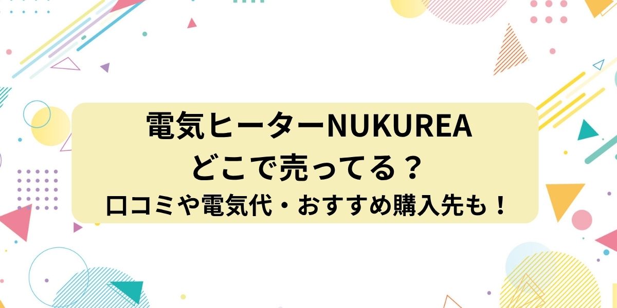 電気ヒーターNUKUREA（ヌクレア）はどこで売ってる？口コミや電気代・おすすめ購入先を徹底調査！