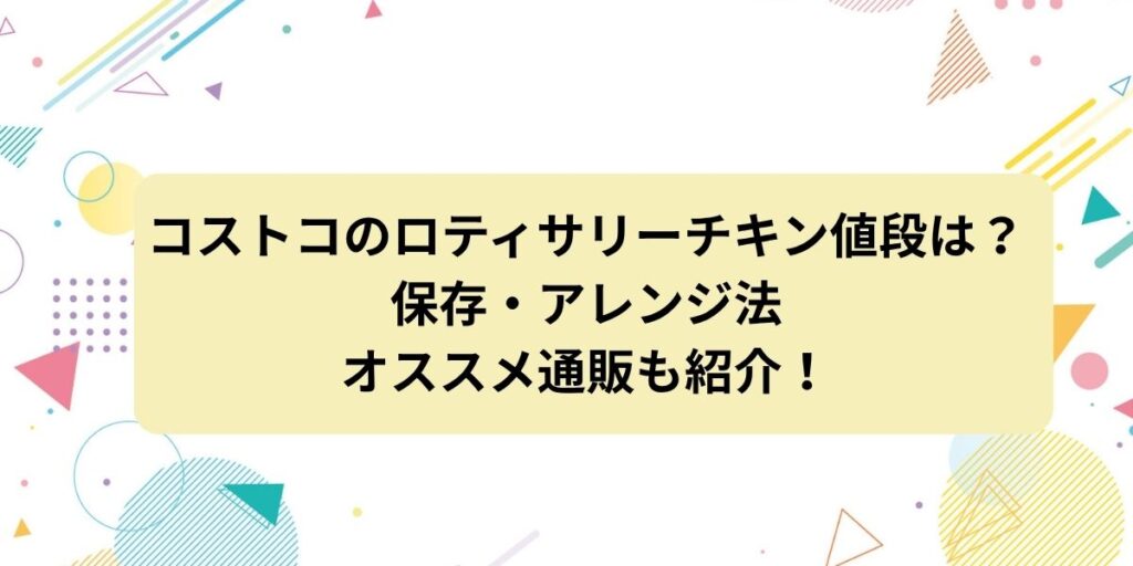 コストコのロティサリーチキンの値段は？保存・アレンジ法やオススメ通販も紹介！