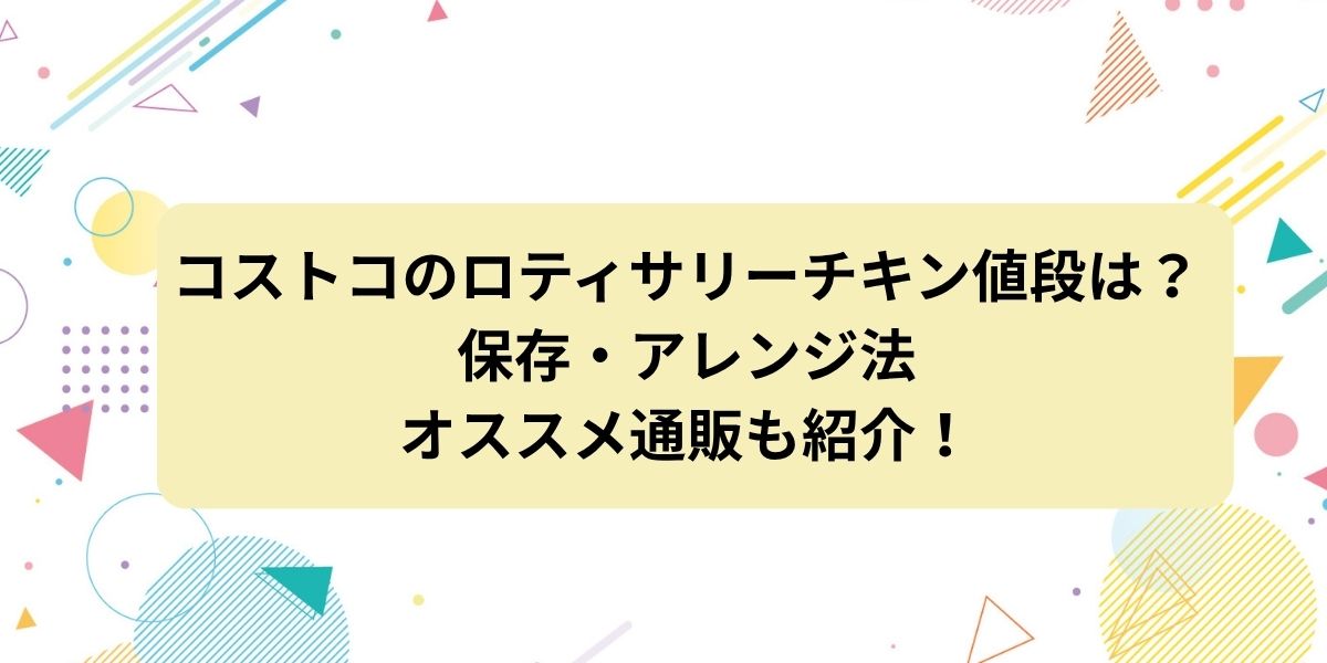 コストコのロティサリーチキンの値段は？保存・アレンジ法やオススメ通販も紹介！