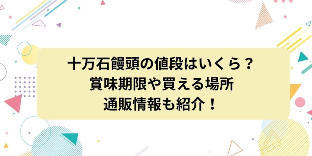 十万石饅頭の値段はいくら？賞味期限・買える場所・通販情報もまるっと詳しく紹介！