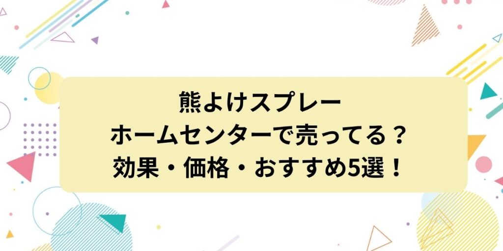 熊よけスプレーはホームセンターで売ってる？効果・価格・おすすめ5選を徹底解説！