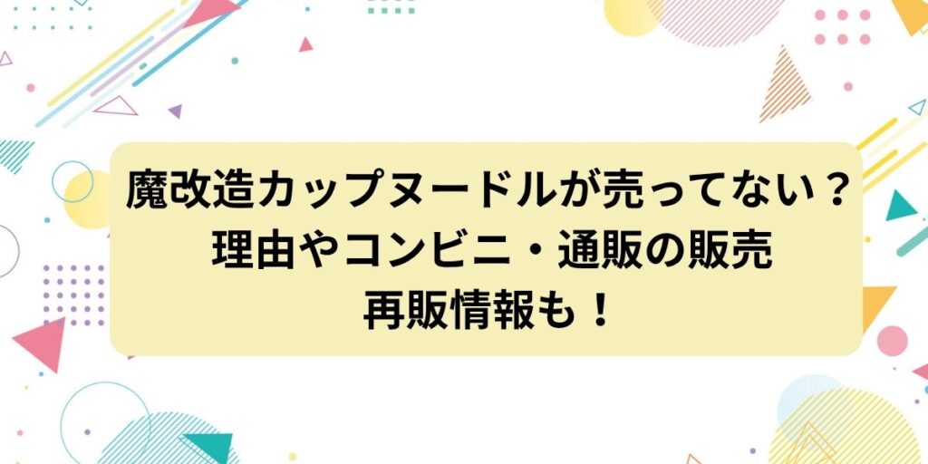 魔改造カップヌードルが売ってない？理由やコンビニ・通販の販売と再販情報も！
