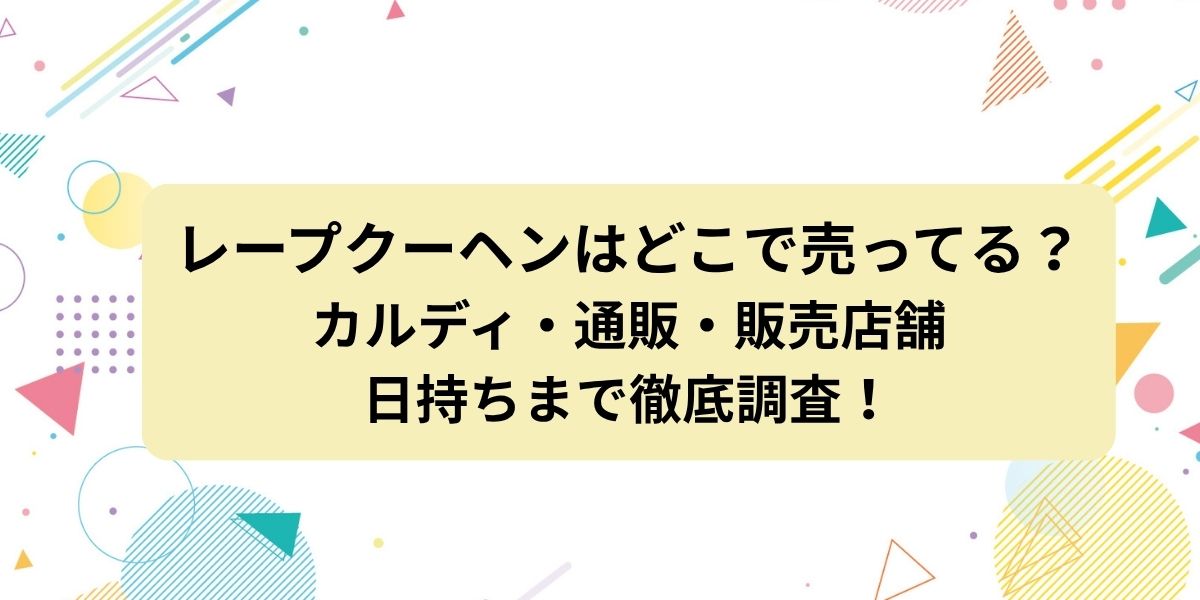 レープクーヘンはどこで売ってる？カルディ・通販・販売店舗や日持ちまで徹底調査！