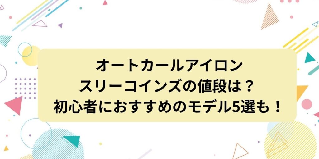 【オートカールアイロン】スリーコインズの値段は？初心者におすすめモデル5選も紹介！