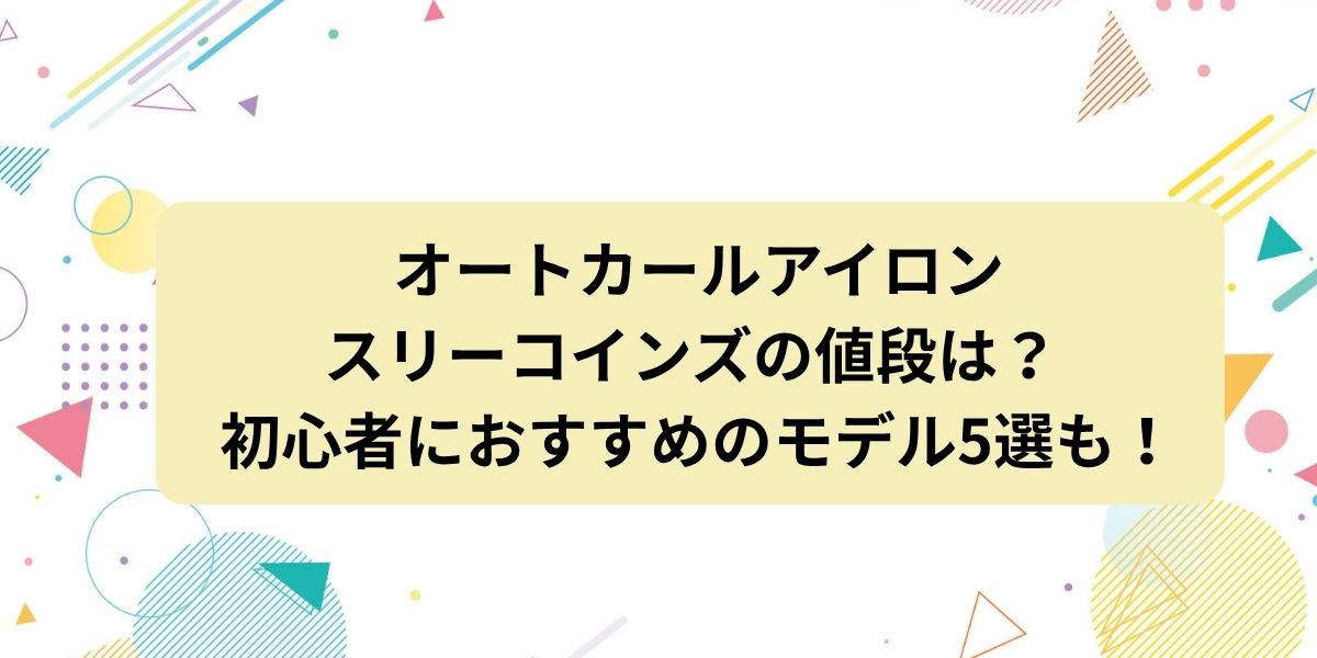 【オートカールアイロン】スリーコインズの値段は？初心者におすすめモデル5選も紹介！