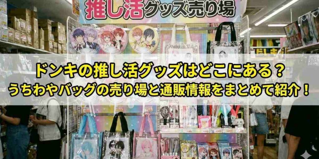 ドンキの推し活グッズはどこにある?うちわやバッグの売り場と通販情報をまとめて紹介!