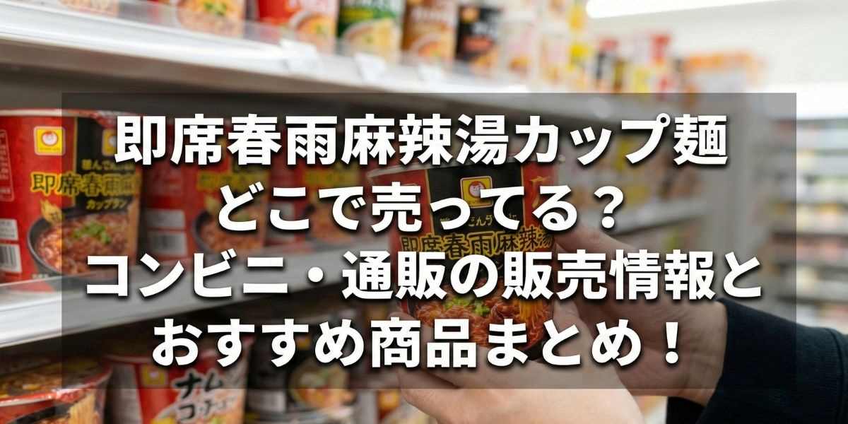即席春雨麻辣湯カップ麺はどこで売ってる？コンビニ・通販の販売情報とおすすめ商品まとめ！