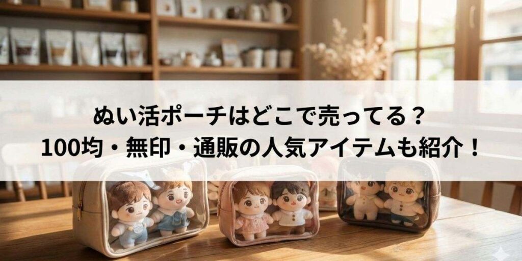 ぬい活ポーチはどこで売ってる？100均・無印・通販の人気アイテムも徹底紹介！
