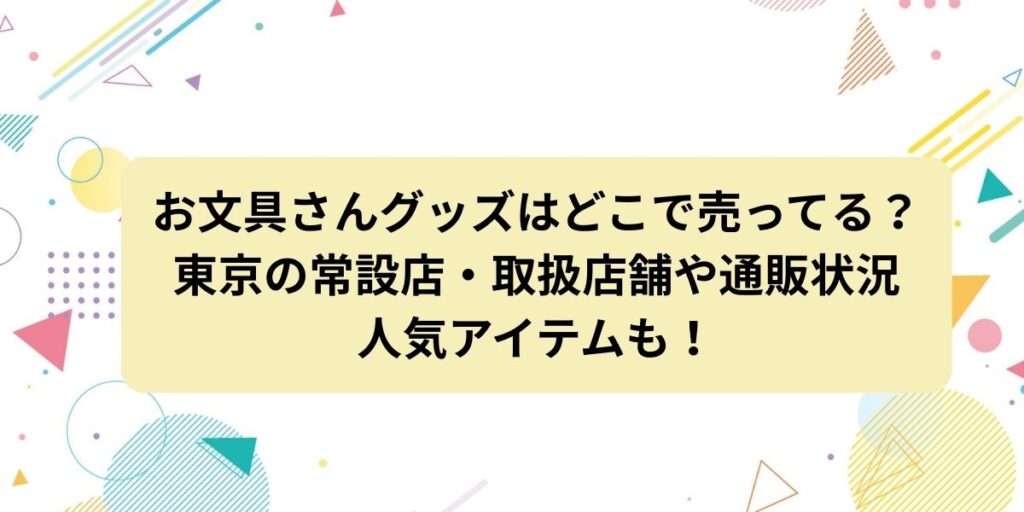 お文具さんグッズはどこで売ってる？東京の常設店・取扱店舗や通販状況と人気アイテムも！