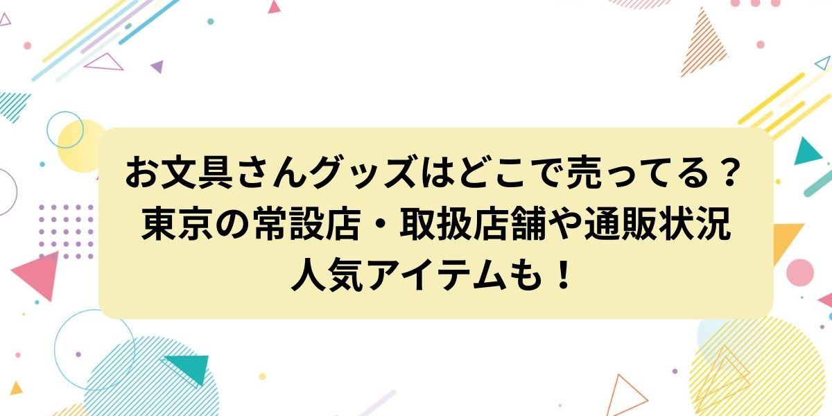 お文具さんグッズはどこで売ってる？東京の常設店・取扱店舗や通販状況と人気アイテムも！