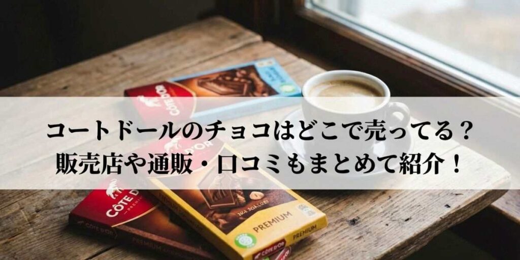 コートドールのチョコはどこで売ってる？販売店や通販・口コミもまとめて紹介！