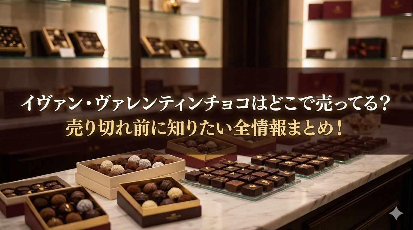 イヴァン・ヴァレンティンチョコはどこで売ってる?売り切れ前に知りたい全情報まとめ!