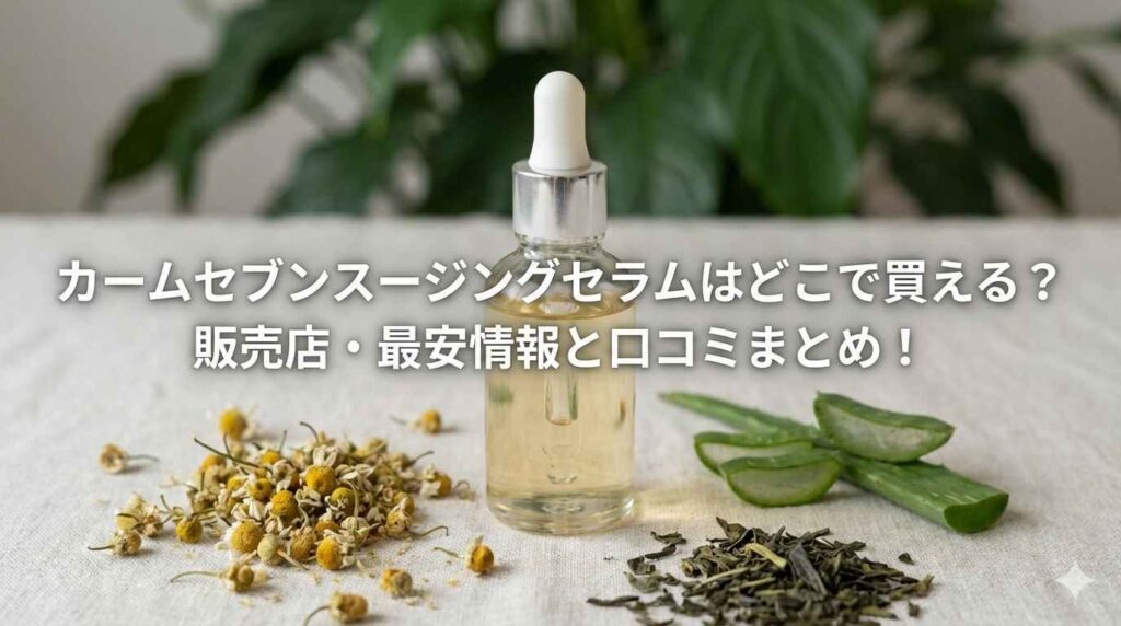 カームセブンスージングセラムはどこで買える?販売店・最安情報と口コミまとめ!