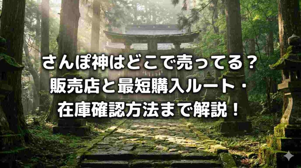 さんぽ神はどこで売ってる?販売店と最短購入ルート・在庫確認方法まで解説!