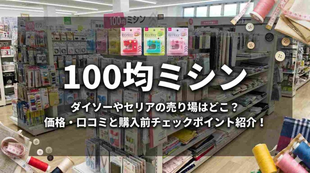 100均ミシンダイソーやセリアの売り場はどこ?価格・口コミと購入前チェックポイント紹介!