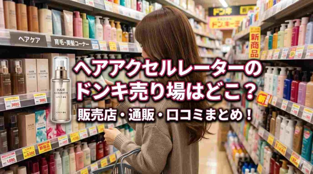 ヘアアクセルレーターのドンキ売り場はどこ？販売店・通販・口コミまとめ！