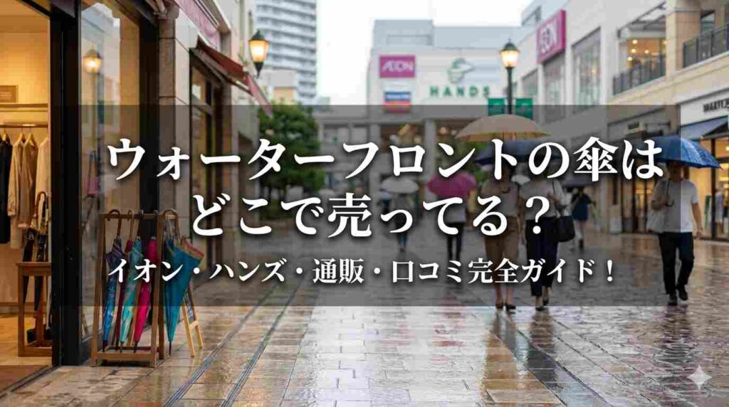 ウォーターフロントの傘はどこで売ってる？イオン・ハンズ・通販・口コミ完全ガイド！