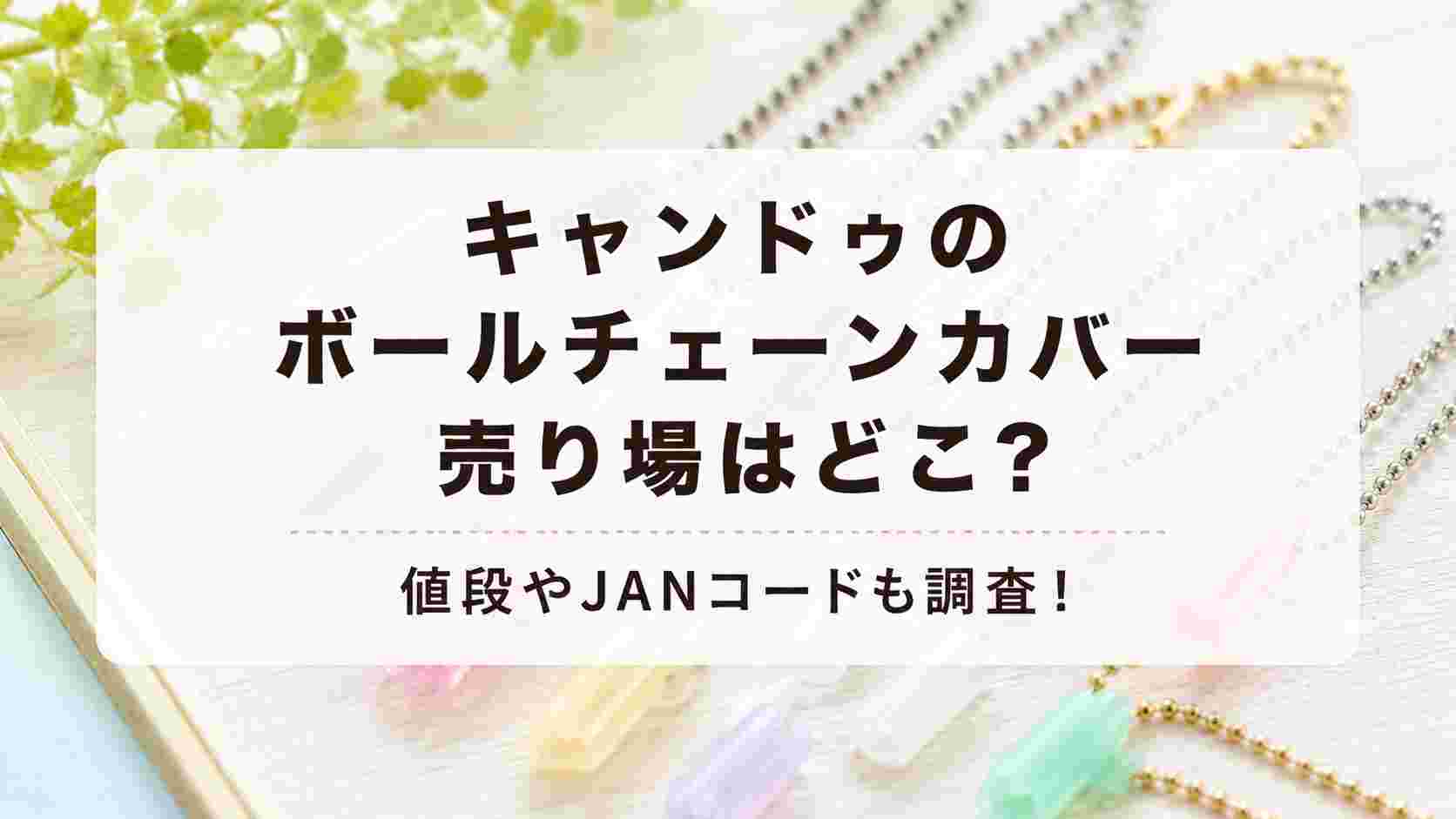 キャンドゥのボールチェーンカバーの売り場はどこ？値段やJANコードも調査！