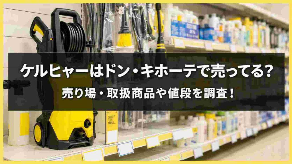 ケルヒャーはドン・キホーテで売ってる？売り場・取扱商品や値段を調査！