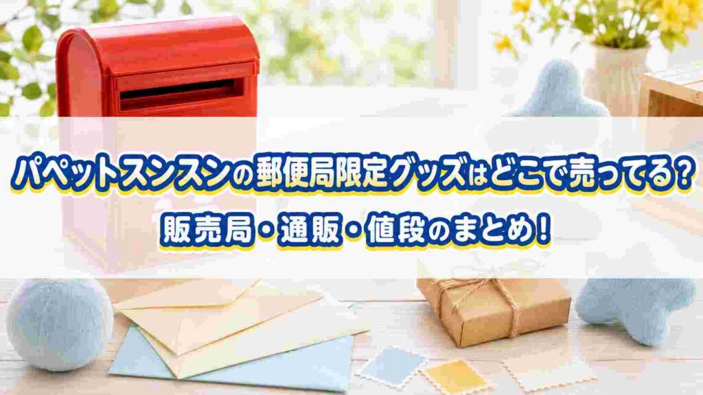 パペットスンスンの郵便局限定グッズはどこで売ってる?販売局・通販・値段のまとめ!