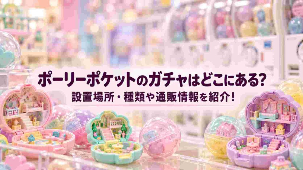 ポーリーポケットのガチャはどこにある？設置場所・種類や通販情報を紹介！