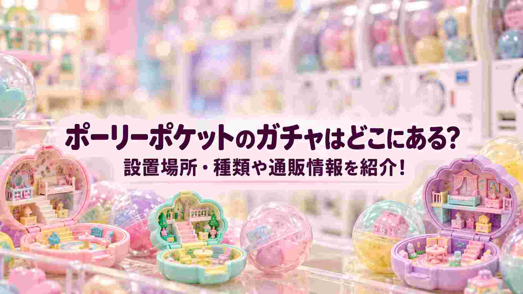 ポーリーポケットのガチャはどこにある？設置場所・種類や通販情報を紹介！